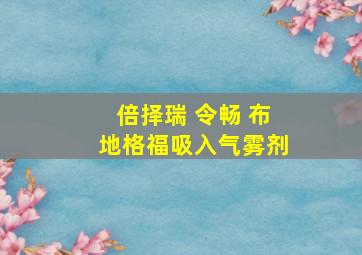 倍择瑞 令畅 布地格福吸入气雾剂